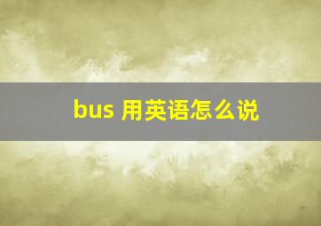 bus 用英语怎么说